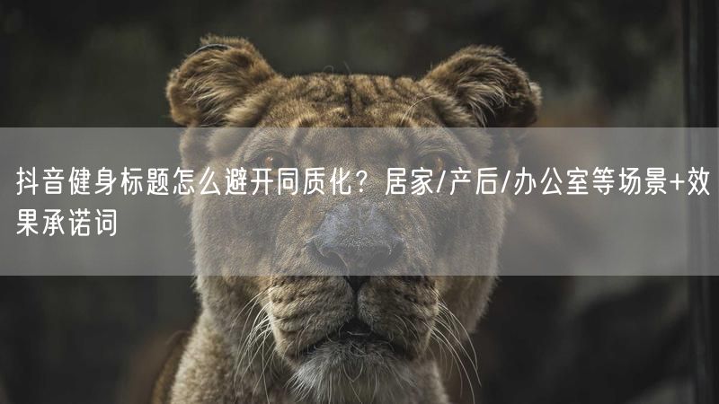 抖音健身标题怎么避开同质化？居家/产后/办公室等场景+效果承诺词