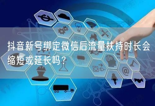 抖音新号绑定微信后流量扶持时长会缩短或延长吗？