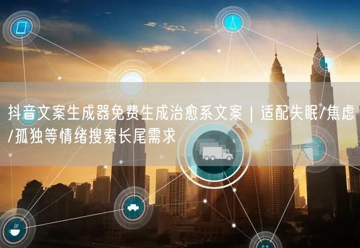 抖音文案生成器免费生成治愈系文案｜适配失眠/焦虑/孤独等情绪搜索长尾需求