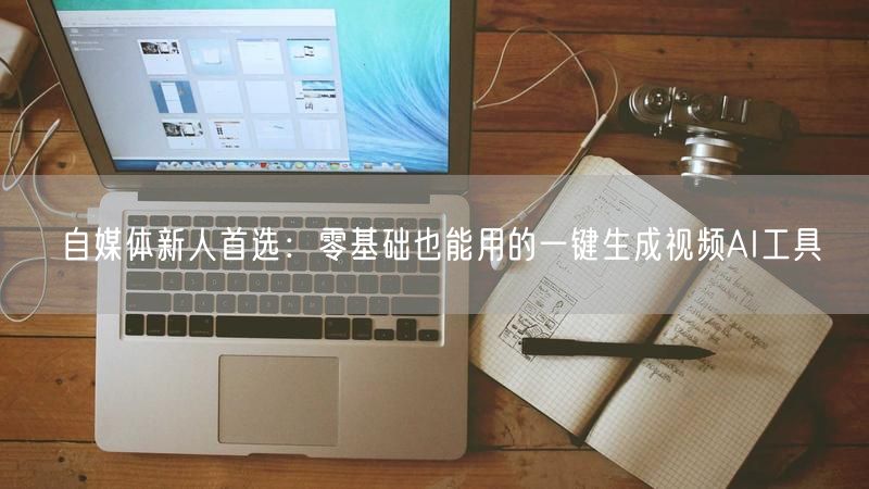 自媒体新人首选：零基础也能用的一键生成视频AI工具