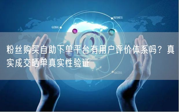 粉丝购买自助下单平台有用户评价体系吗？真实成交晒单真实性验证