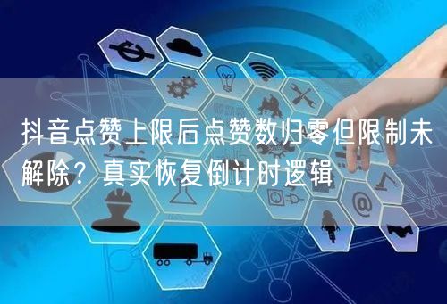 抖音点赞上限后点赞数归零但限制未解除？真实恢复倒计时逻辑