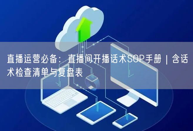 直播运营必备：直播间开播话术SOP手册｜含话术检查清单与复盘表