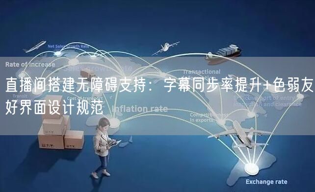 直播间搭建无障碍支持：字幕同步率提升+色弱友好界面设计规范