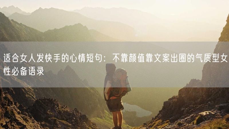 适合女人发快手的心情短句：不靠颜值靠文案出圈的气质型女性必备语录