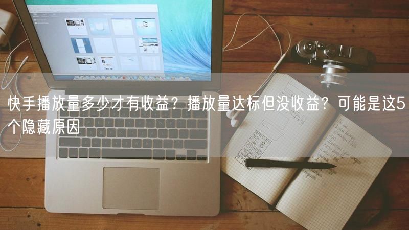 快手播放量多少才有收益？播放量达标但没收益？可能是这5个隐藏原因
