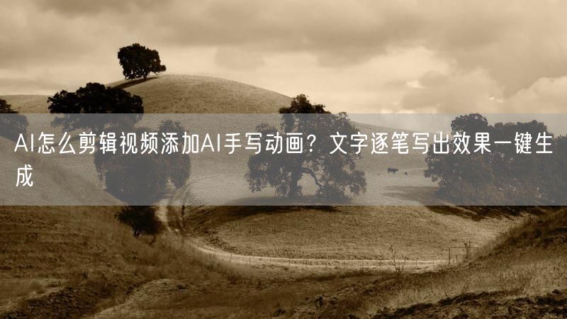 AI怎么剪辑视频添加AI手写动画？文字逐笔写出效果一键生成