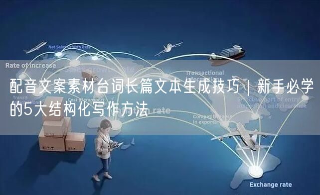 配音文案素材台词长篇文本生成技巧｜新手必学的5大结构化写作方法