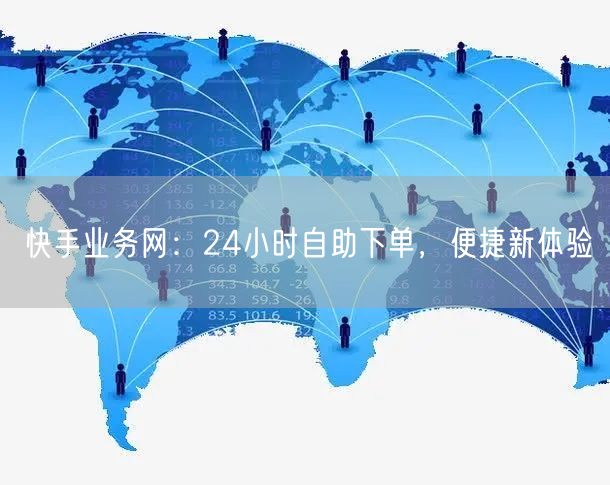 快手业务网：24小时自助下单，便捷新体验
