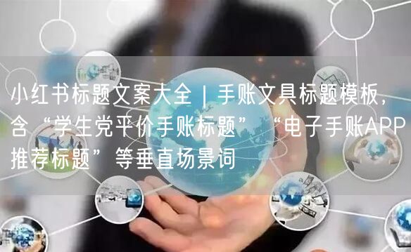 小红书标题文案大全｜手账文具标题模板，含“学生党平价手账标题”“电子手账APP推