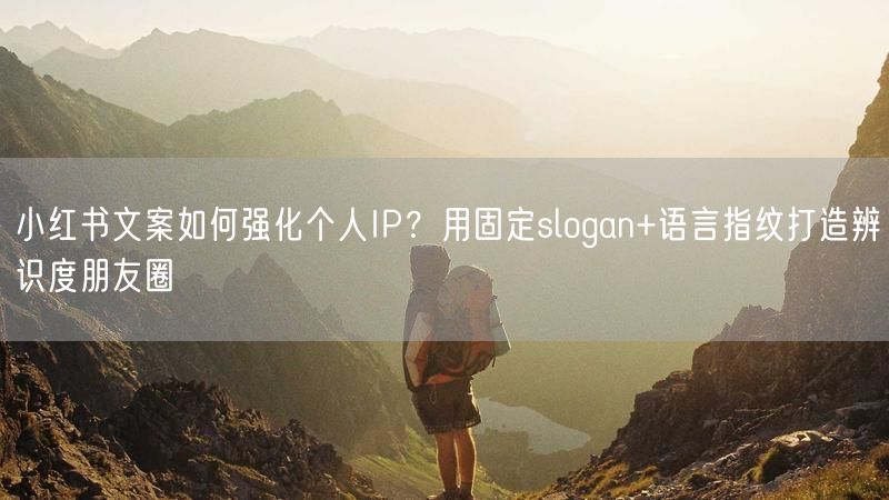 小红书文案如何强化个人IP？用固定slogan+语言指纹打造辨识度朋友圈