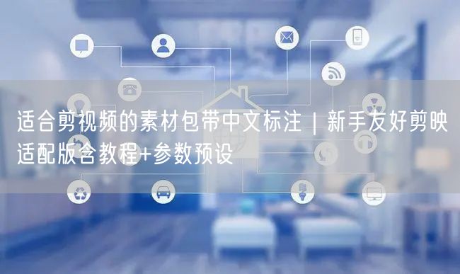 适合剪视频的素材包带中文标注｜新手友好剪映适配版含教程+参数预设