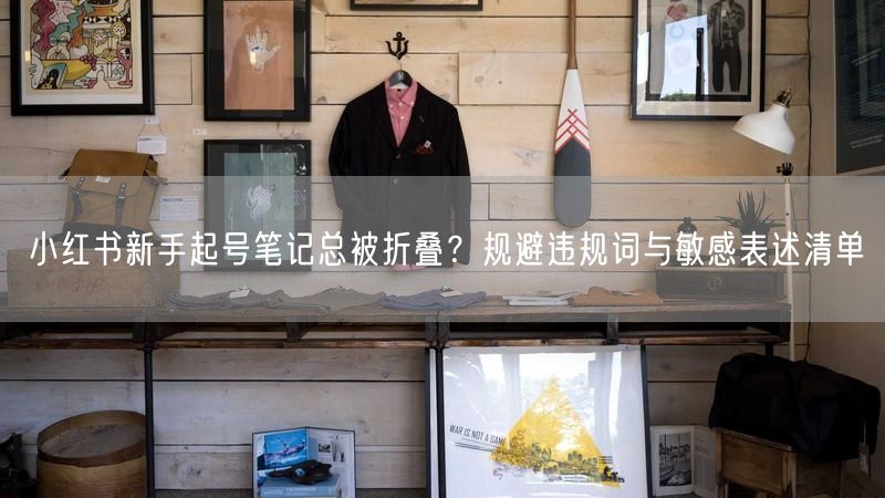 小红书新手起号笔记总被折叠？规避违规词与敏感表述清单