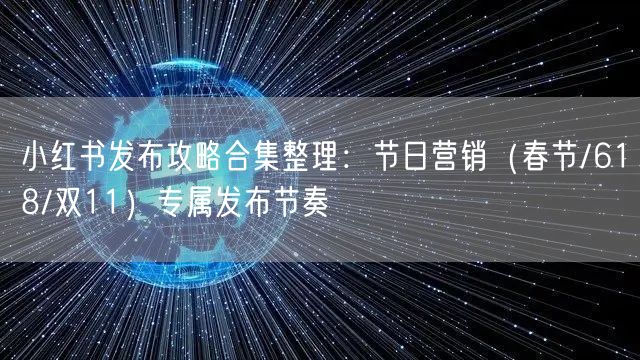 小红书发布攻略合集整理：节日营销（春节/618/双11）专属