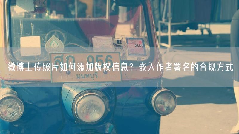 微博上传照片如何添加版权信息？嵌入作者署名的合规方式