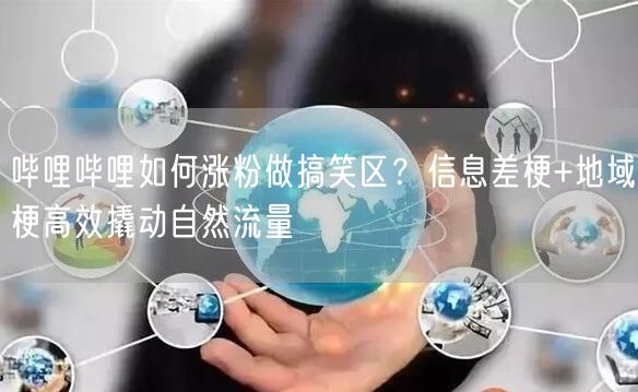 哔哩哔哩如何涨粉做搞笑区？信息差梗+地域梗高效撬动自然流量