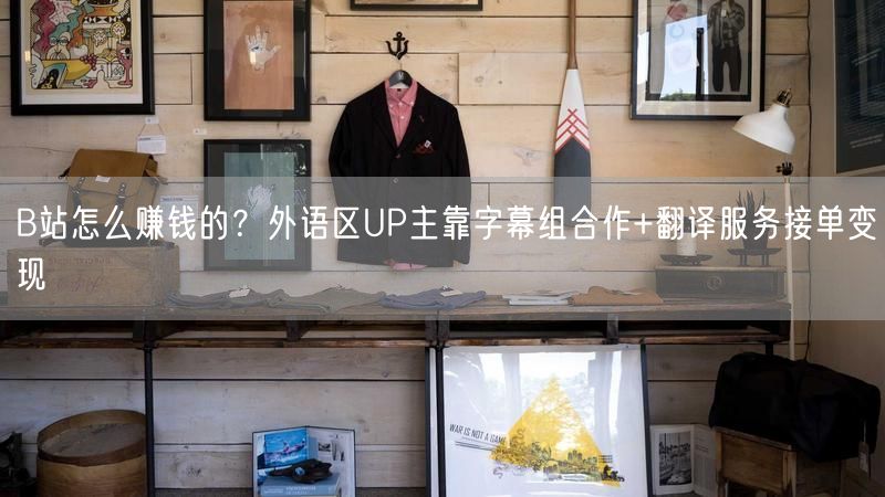 B站怎么赚钱的？外语区UP主靠字幕组合作+翻译服务接单变现