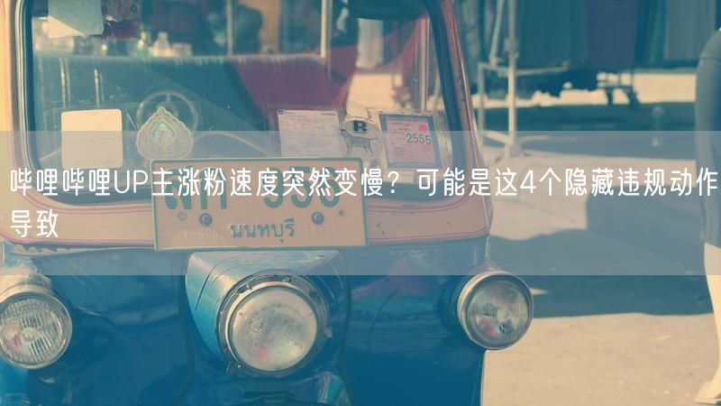 哔哩哔哩UP主涨粉速度突然变慢？可能是这4个隐藏违规动作导致