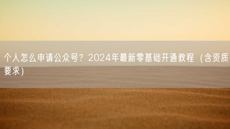 个人怎么申请公众号？2024年最新零基础开通教程（含资质要求）