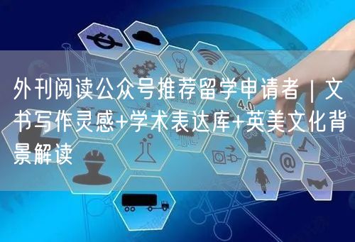 外刊阅读公众号推荐留学申请者｜文书写作灵感+学术表达库+英美