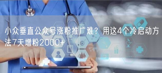 小众垂直公众号涨粉推广难？用这4个冷启动方法7天增粉2000
