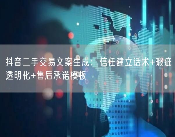 抖音二手交易文案生成：信任建立话术+瑕疵透明化+售后承诺模板