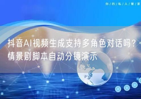 抖音AI视频生成支持多角色对话吗？情景剧脚本自动分镜演示