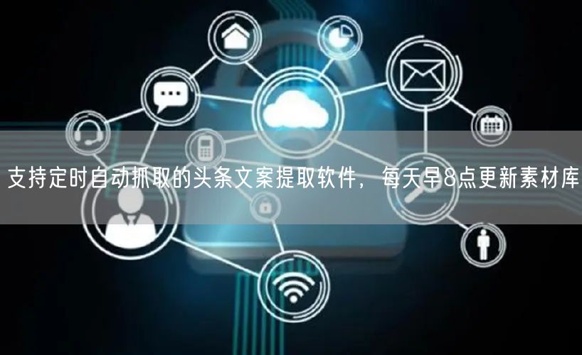 支持定时自动抓取的头条文案提取软件，每天早8点更新素材库